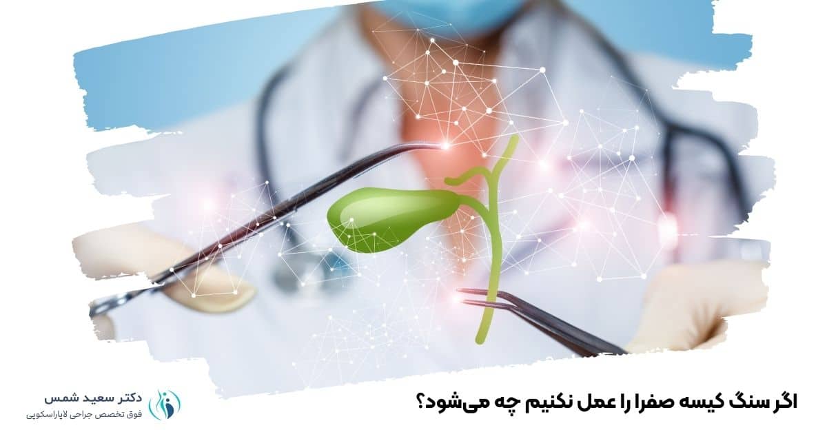 اگر سنگ کیسه صفرا را عمل نکنیم چه میشود؟